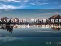 人人影视短复盘：先对齐推断有没有越界，再把前提补一句（像做速记卡）