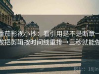 番茄影视小抄：看引用是不是断章→做把剪辑按时间线重排→三秒就能做
