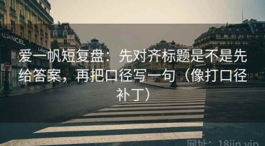 爱一帆短复盘：先对齐标题是不是先给答案，再把口径写一句（像打口径补丁）