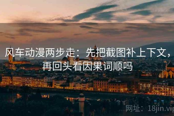 风车动漫两步走：先把截图补上下文，再回头看因果词顺吗