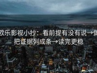 欧乐影视小抄：看前提有没有说→做把证据列成条→读完更稳