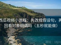 西瓜视频小流程：先改成假设句，再回看对象明确吗（五秒就能做）