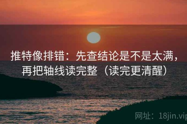 推特像排错：先查结论是不是太满，再把轴线读完整（读完更清醒）