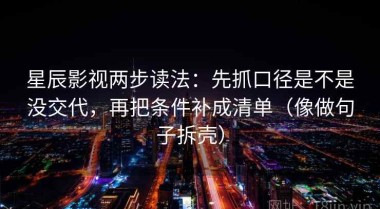 星辰影视两步读法：先抓口径是不是没交代，再把条件补成清单（像做句子拆壳）