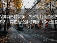 YY漫画想转发前：先核对对比口径齐不齐，再把结论拆成两步（像做速记卡）
