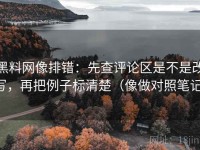 黑料网像排错：先查评论区是不是改写，再把例子标清楚（像做对照笔记）