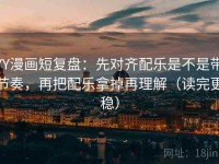 YY漫画短复盘：先对齐配乐是不是带节奏，再把配乐拿掉再理解（读完更稳）