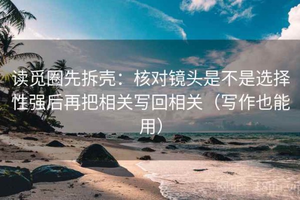 读觅圈先拆壳：核对镜头是不是选择性强后再把相关写回相关（写作也能用）