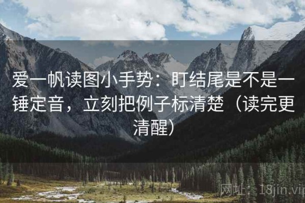 爱一帆读图小手势：盯结尾是不是一锤定音，立刻把例子标清楚（读完更清醒）