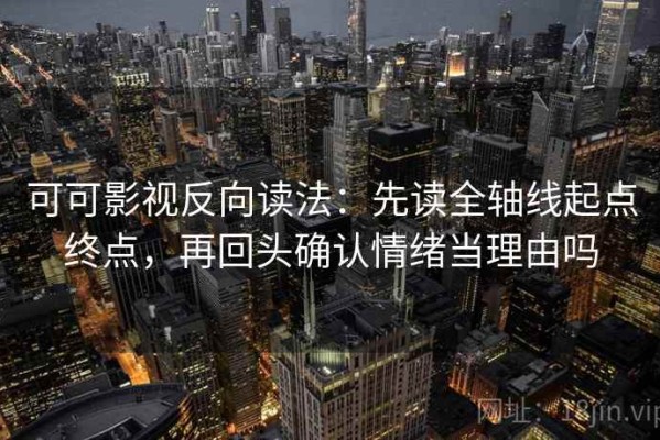 可可影视反向读法：先读全轴线起点终点，再回头确认情绪当理由吗