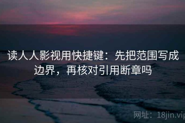读人人影视用快捷键：先把范围写成边界，再核对引用断章吗