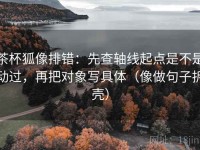 茶杯狐像排错：先查轴线起点是不是动过，再把对象写具体（像做句子拆壳）