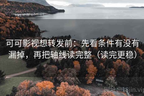 可可影视想转发前：先看条件有没有漏掉，再把轴线读完整（读完更稳）