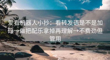 爱看机器人小抄：看转发语是不是加码→做把配乐拿掉再理解→不费劲但管用