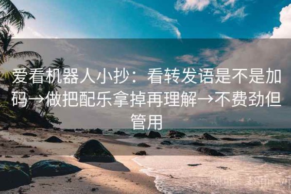 爱看机器人小抄：看转发语是不是加码→做把配乐拿掉再理解→不费劲但管用