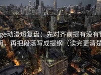 age动漫短复盘：先对齐前提有没有说明，再把段落写成提纲（读完更清楚）