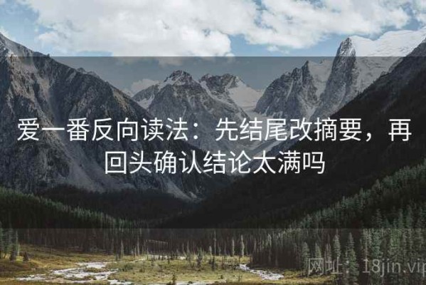 爱一番反向读法：先结尾改摘要，再回头确认结论太满吗