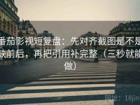 番茄影视短复盘：先对齐截图是不是缺前后，再把引用补完整（三秒就能做）