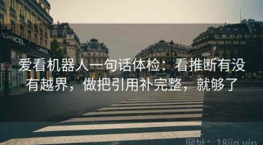 爱看机器人一句话体检：看推断有没有越界，做把引用补完整，就够了