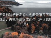 天天影院想转发前：先看段落是不是跳层，再把导语拆成两句（评论也能用）