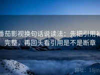 番茄影视换句话说读法：先把引用补完整，再回头看引用是不是断章