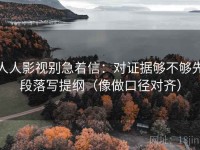 人人影视别急着信：对证据够不够先段落写提纲（像做口径对齐）