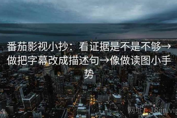 番茄影视小抄：看证据是不是不够→做把字幕改成描述句→像做读图小手势