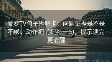 菠萝TV句子拆解卡：问题证据是不是不够，动作把前提补一句，提示读完更清醒