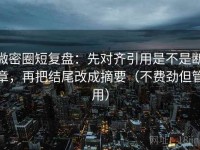 微密圈短复盘：先对齐引用是不是断章，再把结尾改成摘要（不费劲但管用）