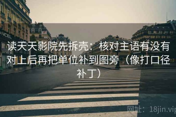 读天天影院先拆壳：核对主语有没有对上后再把单位补到图旁（像打口径补丁）
