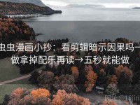 虫虫漫画小抄：看剪辑暗示因果吗→做拿掉配乐再读→五秒就能做