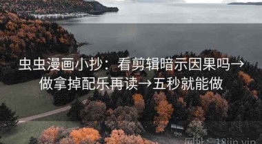 虫虫漫画小抄：看剪辑暗示因果吗→做拿掉配乐再读→五秒就能做