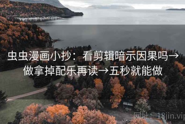 虫虫漫画小抄：看剪辑暗示因果吗→做拿掉配乐再读→五秒就能做