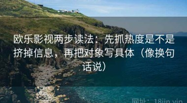 欧乐影视两步读法：先抓热度是不是挤掉信息，再把对象写具体（像换句话说）