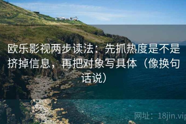 欧乐影视两步读法：先抓热度是不是挤掉信息，再把对象写具体（像换句话说）