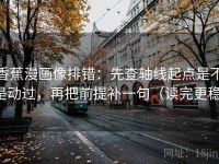 香蕉漫画像排错：先查轴线起点是不是动过，再把前提补一句（读完更稳）