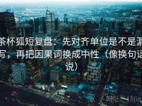 茶杯狐短复盘：先对齐单位是不是漏写，再把因果词换成中性（像换句话说）