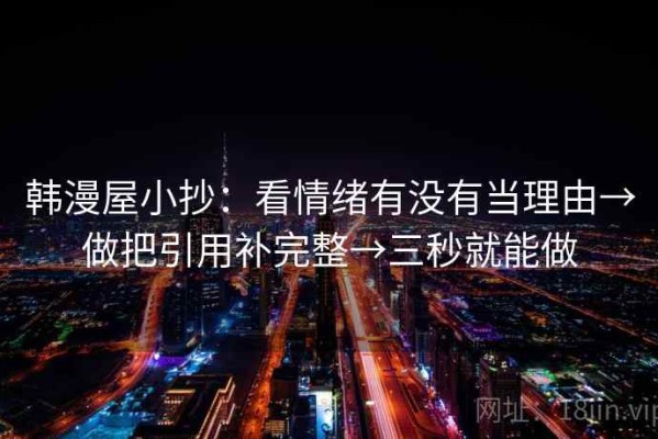 韩漫屋小抄：看情绪有没有当理由→做把引用补完整→三秒就能做