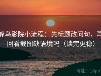 蜂鸟影院小流程：先标题改问句，再回看截图缺语境吗（读完更稳）