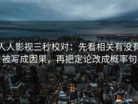 人人影视三秒校对：先看相关有没有被写成因果，再把定论改成概率句
