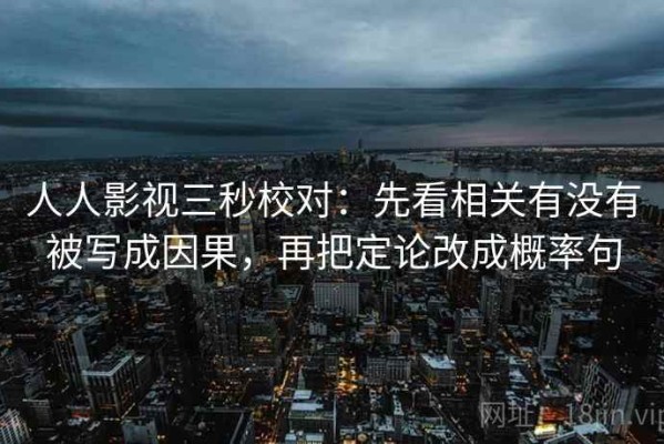 人人影视三秒校对：先看相关有没有被写成因果，再把定论改成概率句