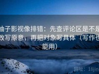 柚子影视像排错：先查评论区是不是改写原意，再把对象写具体（写作也能用）