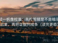 爱一帆像校准：先校剪辑是不是暗示因果，再把证据列成条（读完更稳）