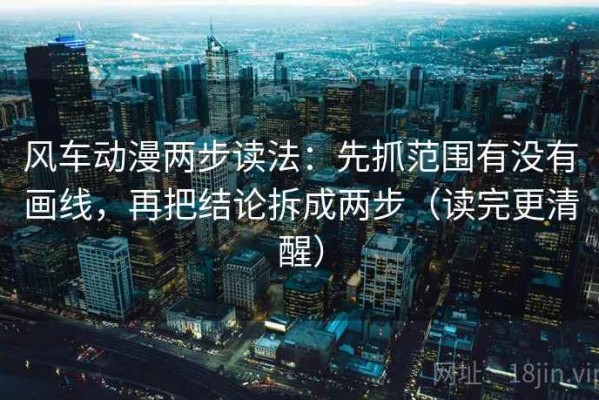 风车动漫两步读法：先抓范围有没有画线，再把结论拆成两步（读完更清醒）