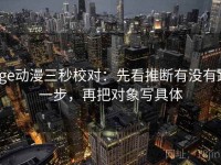 age动漫三秒校对：先看推断有没有跨一步，再把对象写具体