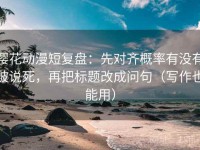 樱花动漫短复盘：先对齐概率有没有被说死，再把标题改成问句（写作也能用）