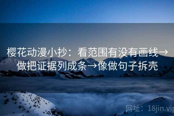樱花动漫小抄：看范围有没有画线→做把证据列成条→像做句子拆壳