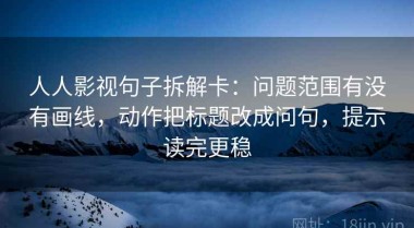 人人影视句子拆解卡：问题范围有没有画线，动作把标题改成问句，提示读完更稳