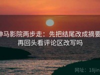 神马影院两步走：先把结尾改成摘要，再回头看评论区改写吗