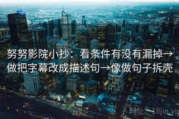 努努影院小抄：看条件有没有漏掉→做把字幕改成描述句→像做句子拆壳